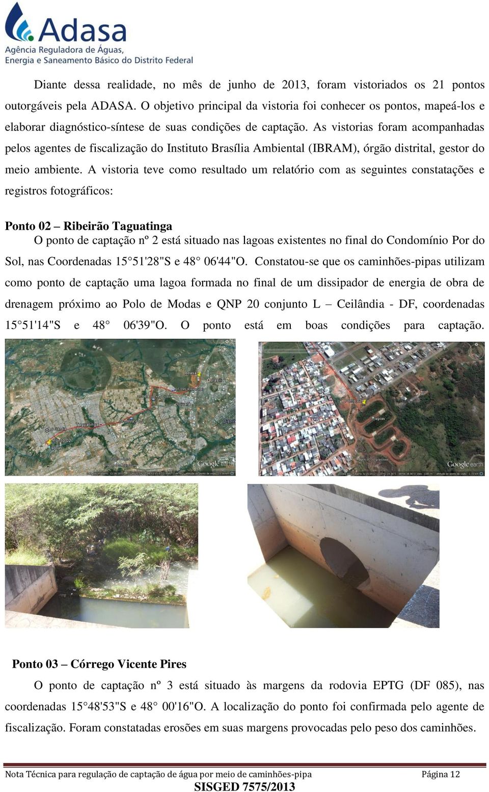 As vistorias foram acompanhadas pelos agentes de fiscalização do Instituto Brasília Ambiental (IBRAM), órgão distrital, gestor do meio ambiente.