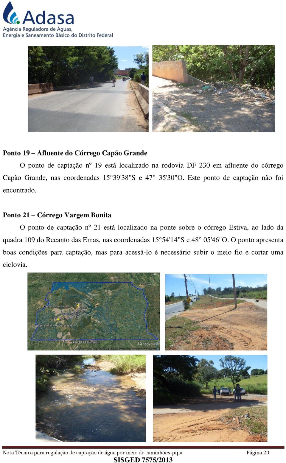 Ponto 21 Córrego Vargem Bonita O ponto de captação nº 21 está localizado na ponte sobre o córrego Estiva, ao lado da quadra 109 do Recanto das Emas, nas