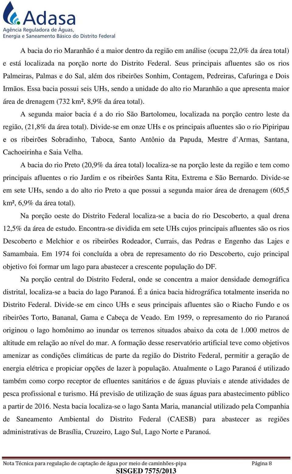 Essa bacia possui seis UHs, sendo a unidade do alto rio Maranhão a que apresenta maior área de drenagem (732 km², 8,9% da área total).