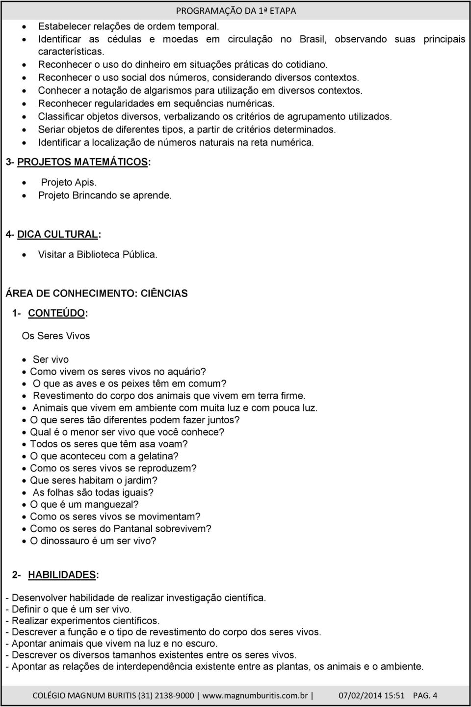 Conhecer a notação de algarismos para utilização em diversos contextos. Reconhecer regularidades em sequências numéricas.