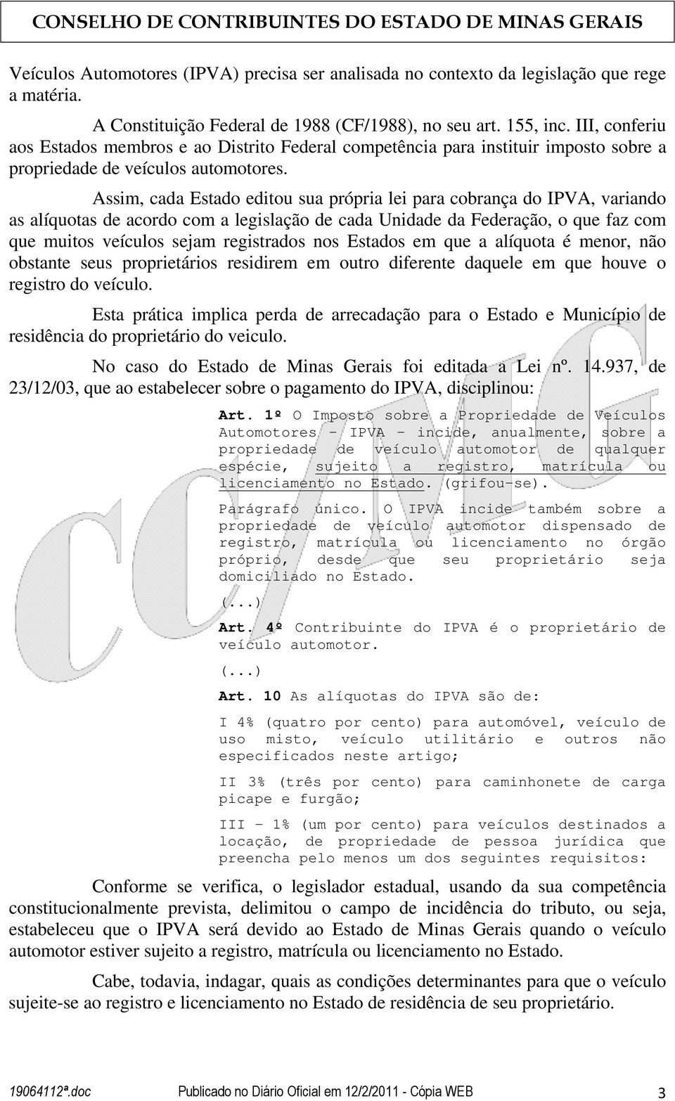 Assim, cada Estado editou sua própria lei para cobrança do IPVA, variando as alíquotas de acordo com a legislação de cada Unidade da Federação, o que faz com que muitos veículos sejam registrados nos