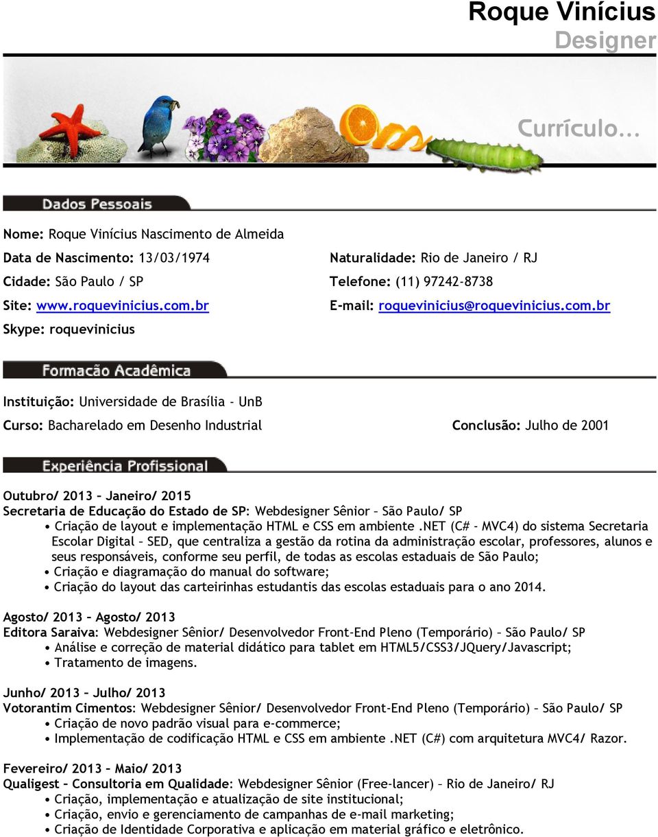 br E-mail: roquevinicius@br Skype: roquevinicius Instituição: Universidade de Brasília - UnB Curso: Bacharelado em Desenho Industrial Conclusão: Julho de 2001 Outubro/ 2013 Janeiro/ 2015 Secretaria