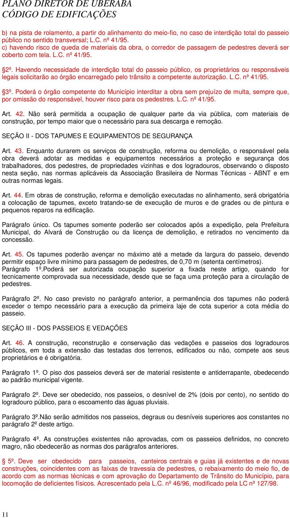 Havendo necessidade de interdição total do passeio público, os proprietários ou responsáveis legais solicitarão ao órgão encarregado pelo trânsito a competente autorização. L.C. nº 41/95. 3º.