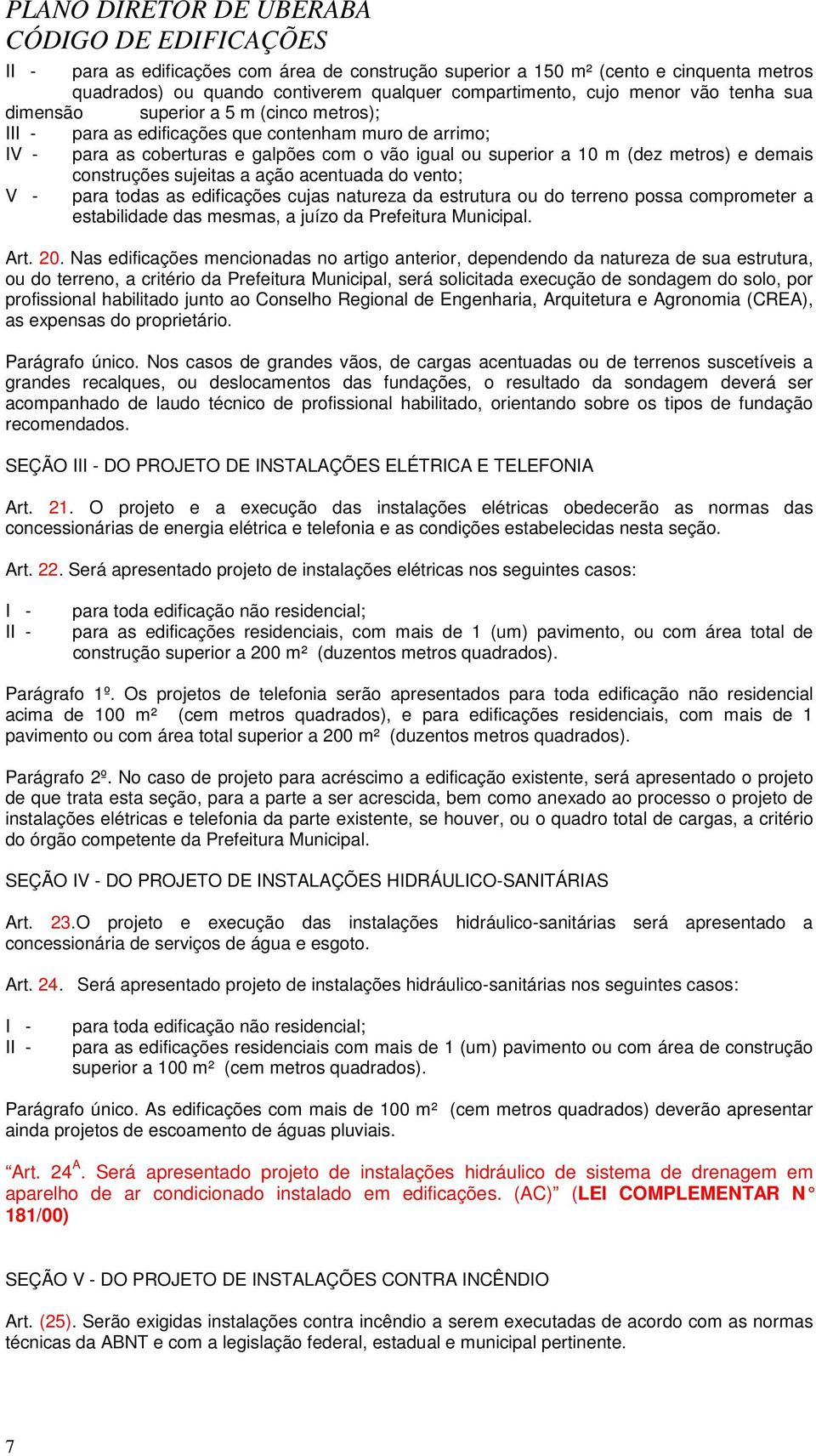 acentuada do vento; V - para todas as edificações cujas natureza da estrutura ou do terreno possa comprometer a estabilidade das mesmas, a juízo da Prefeitura Municipal. Art. 20.