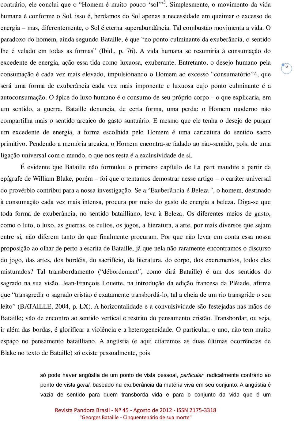 Tal combustão movimenta a vida. O paradoxo do homem, ainda segundo Bataille, é que no ponto culminante da exuberância, o sentido lhe é velado em todas as formas (Ibid., p. 76).