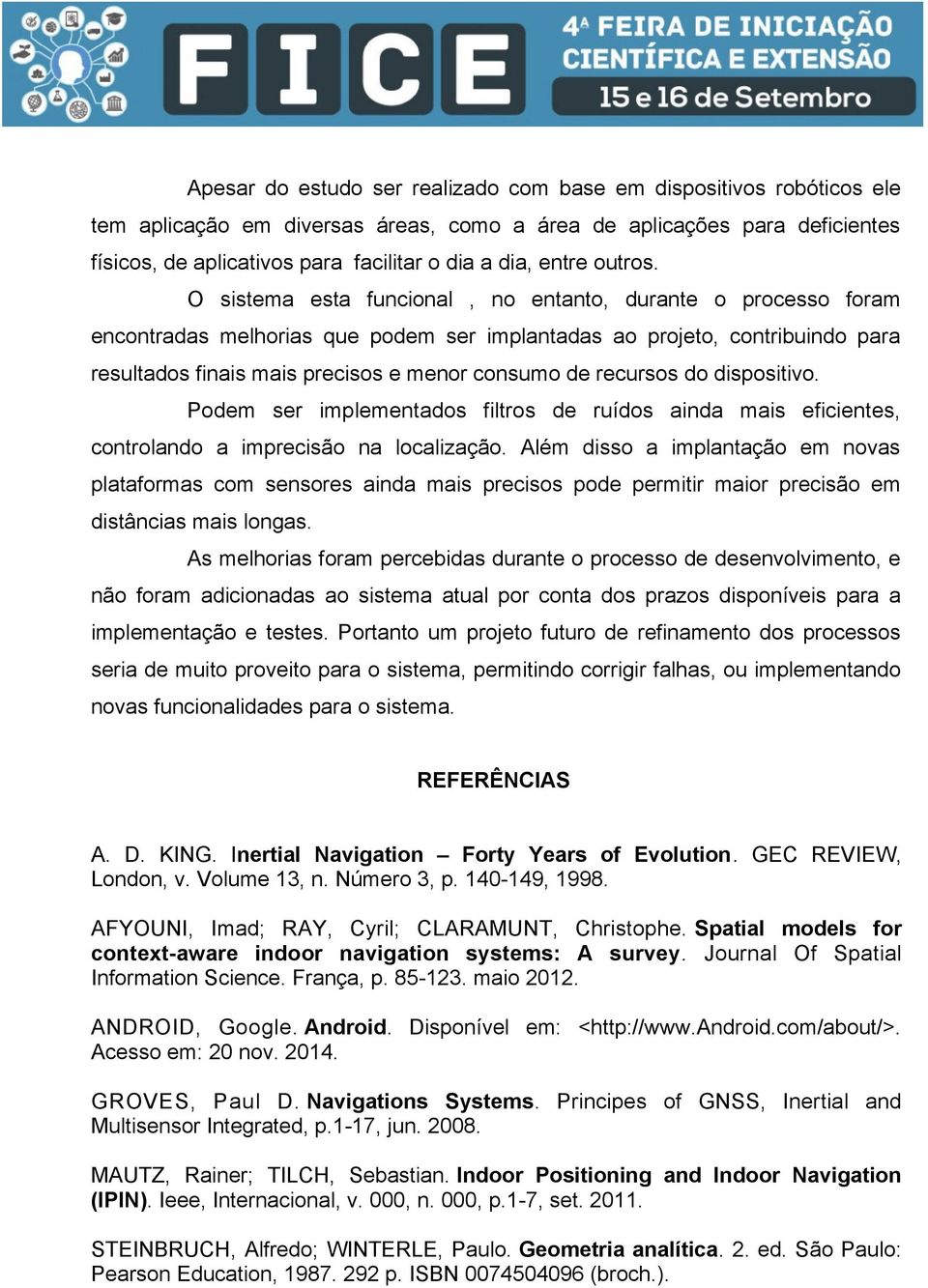 O sistema esta funcional, no entanto, durante o processo foram encontradas melhorias que podem ser implantadas ao projeto, contribuindo para resultados finais mais precisos e menor consumo de