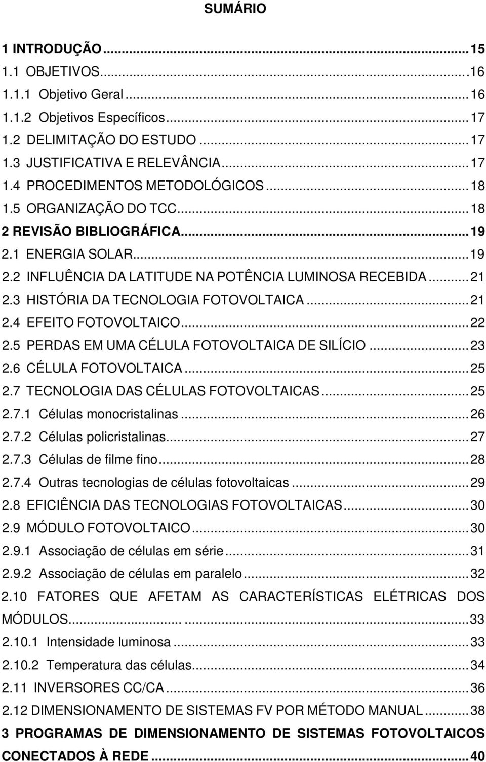 .. 21 2.4 EFEITO FOTOVOLTAICO... 22 2.5 PERDAS EM UMA CÉLULA FOTOVOLTAICA DE SILÍCIO... 23 2.6 CÉLULA FOTOVOLTAICA... 25 2.7 TECNOLOGIA DAS CÉLULAS FOTOVOLTAICAS... 25 2.7.1 Células monocristalinas.