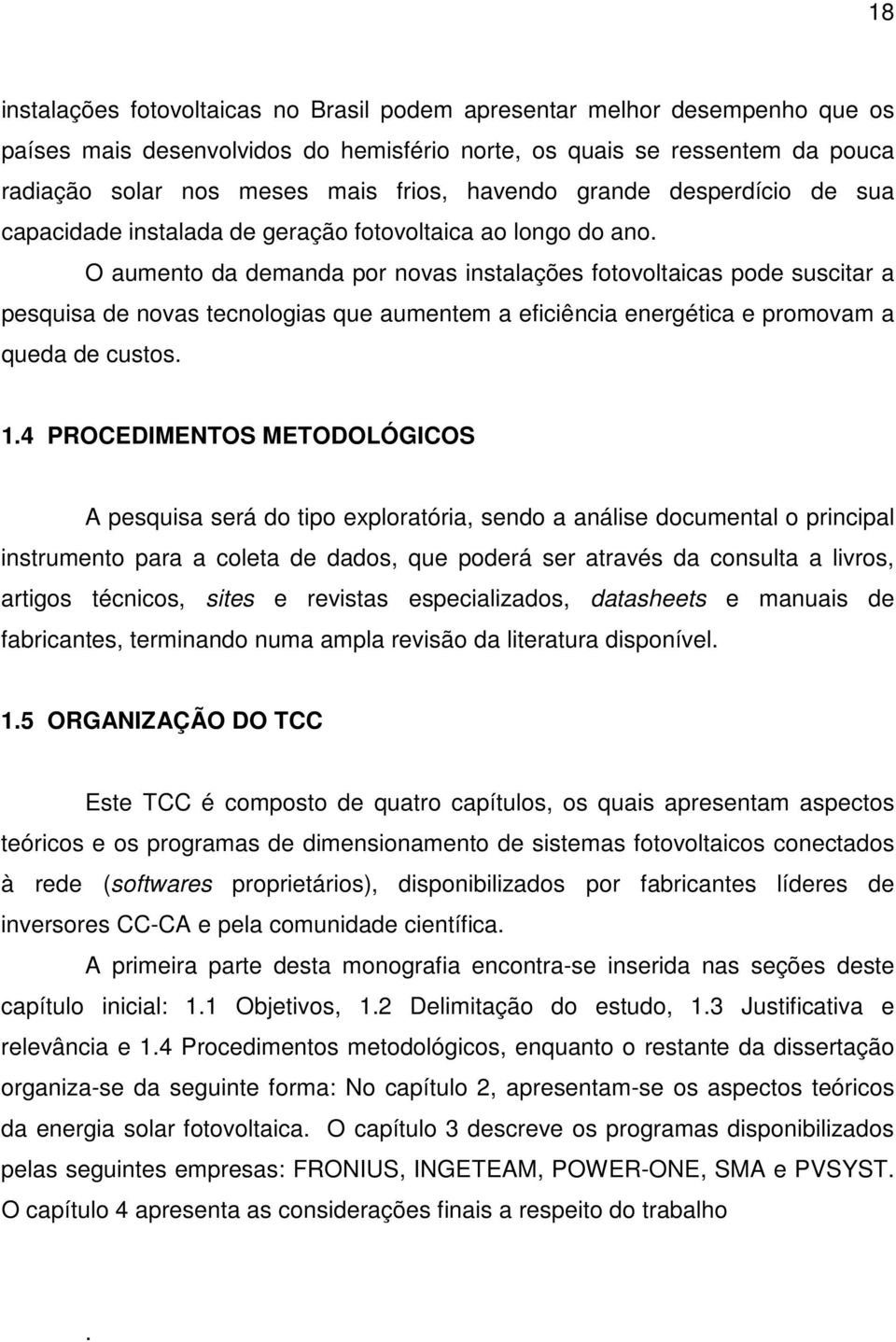 O aumento da demanda por novas instalações fotovoltaicas pode suscitar a pesquisa de novas tecnologias que aumentem a eficiência energética e promovam a queda de custos. 1.