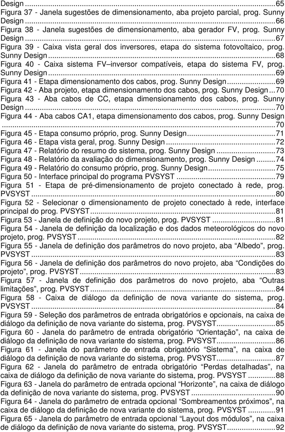 Sunny Design... 70 Figura 43 - Aba cabos de CC, etapa dimensionamento dos cabos, prog. Sunny Design... 70 Figura 44 - Aba cabos CA1, etapa dimensionamento dos cabos, prog. Sunny Design... 70 Figura 45 - Etapa consumo próprio, prog.