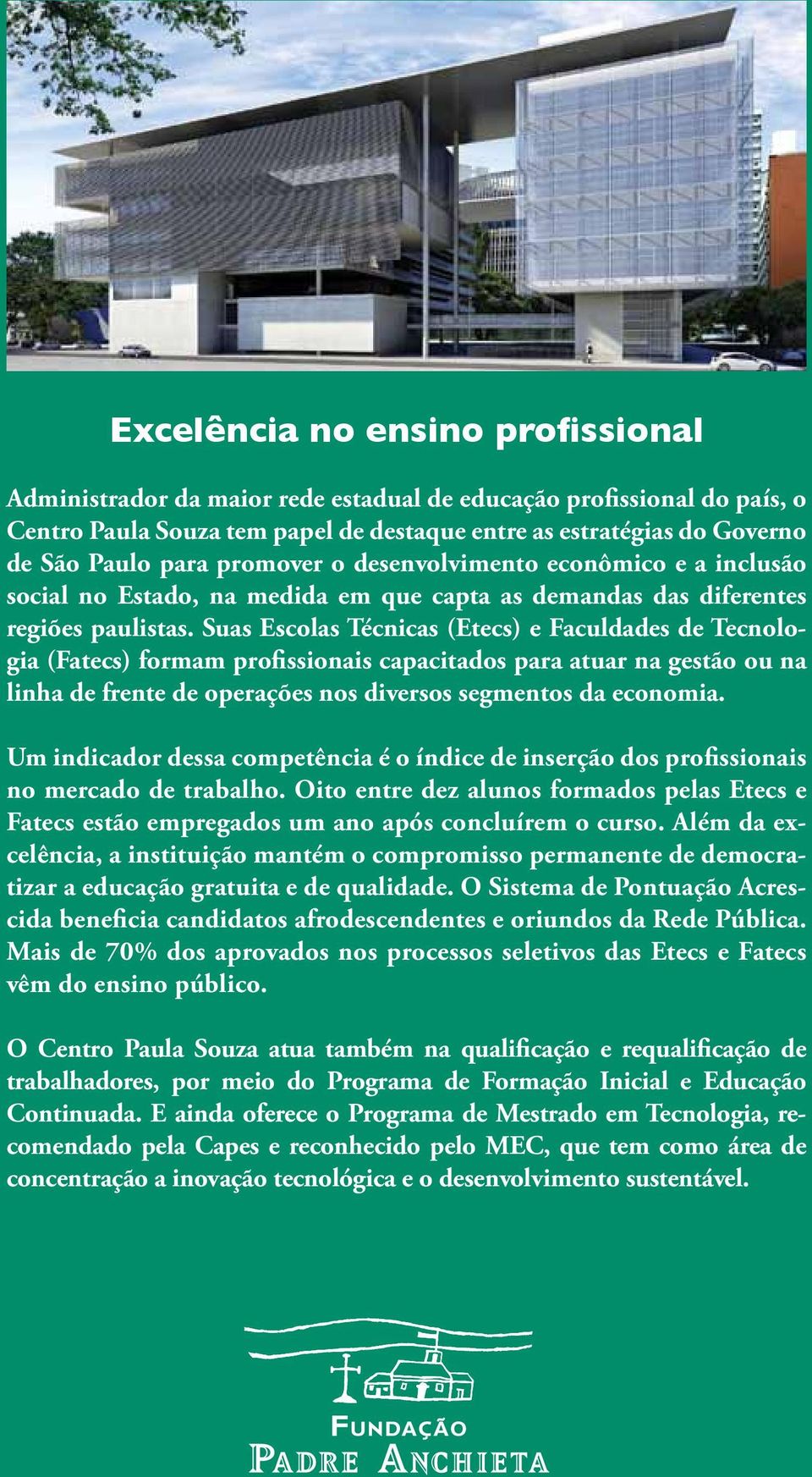 Suas Escolas Técnicas (Etecs) e Faculdades de Tecnologia (Fatecs) formam profissionais capacitados para atuar na gestão ou na linha de frente de operações nos diversos segmentos da economia.