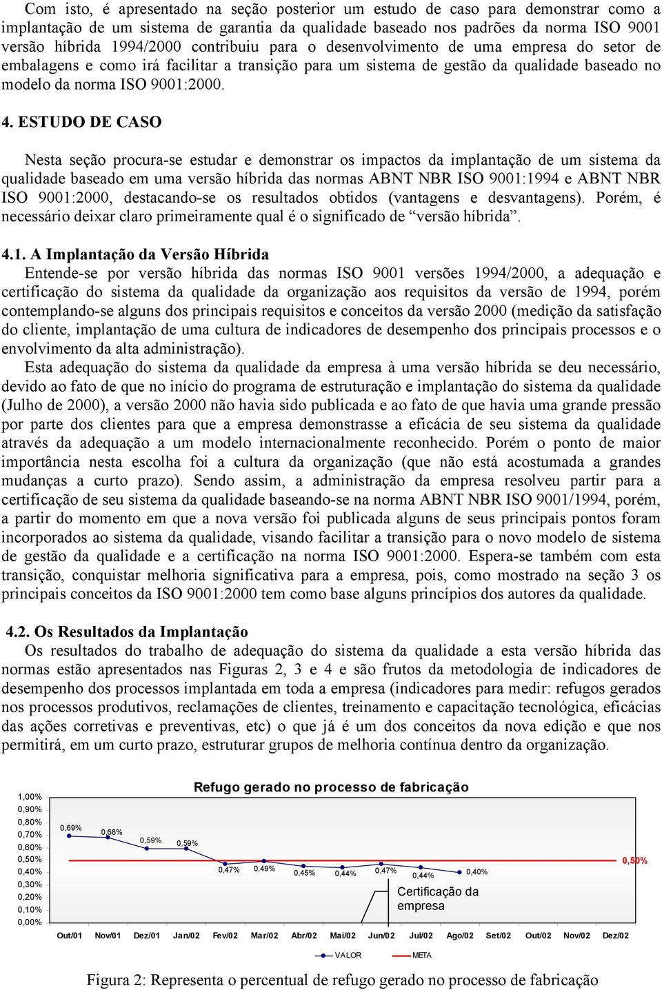 ESTUDO DE CASO Nesta seção procura-se estudar e demonstrar os impactos da implantação de um sistema da qualidade baseado em uma versão híbrida das normas ABNT NBR ISO 9001:1994 e ABNT NBR ISO