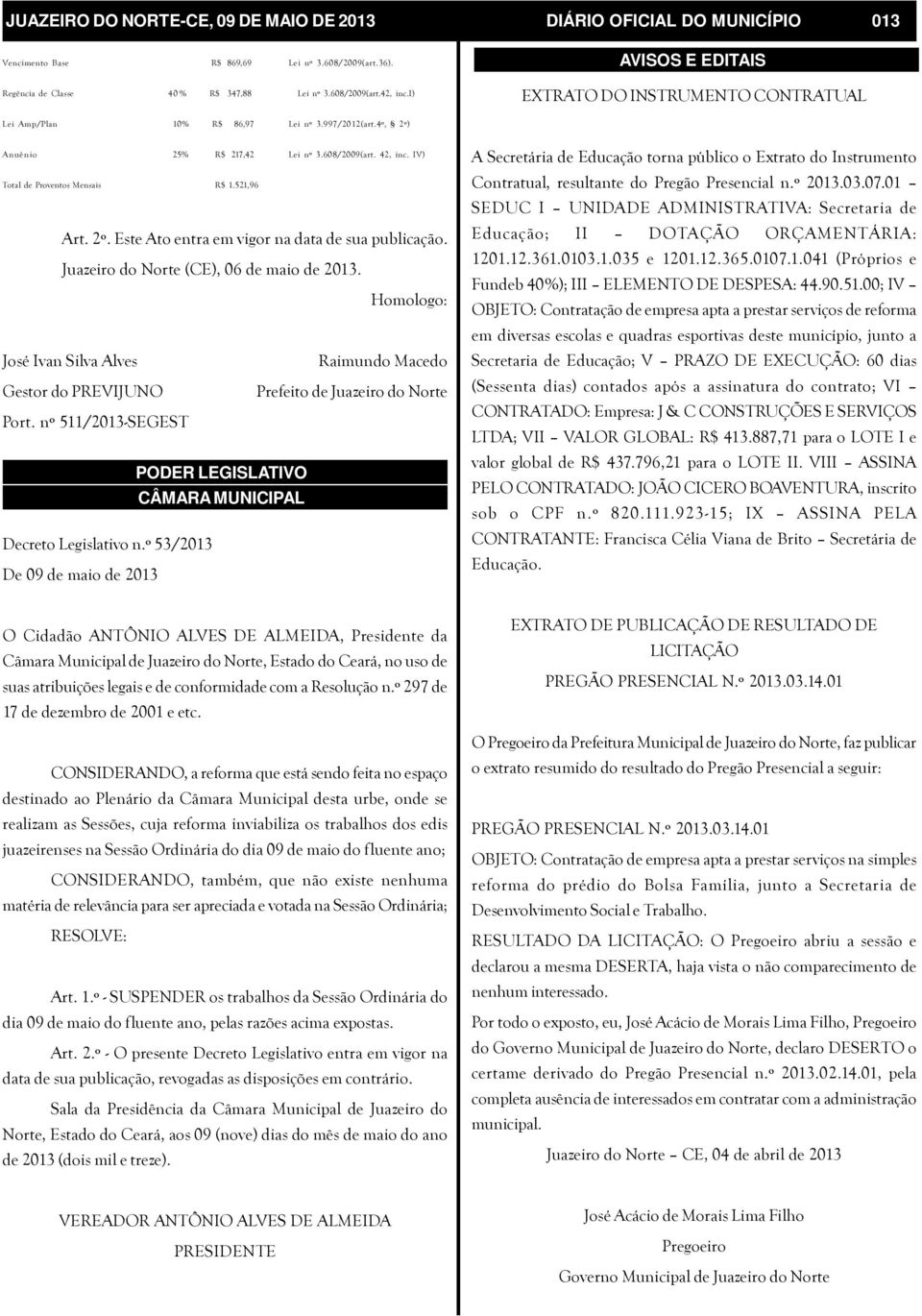 521,96 Art. 2º. Este Ato entra em vigor na data de sua publicação. Juazeiro do Norte (CE), 06 de maio de 2013. Homologo: José Ivan Silva Alves Gestor do PREVIJUNO Port.