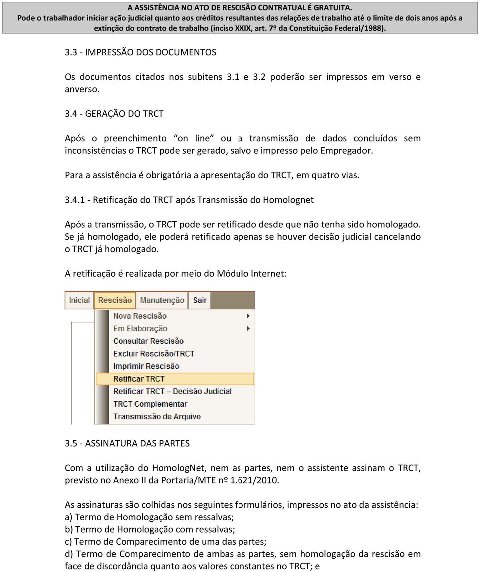 7º da Constituição Federal/1988). 3.3 - IMPRESSÃO DOS DOCUMENTOS Os documentos citados nos subitens 3.1 e 3.2 poderão ser impressos em verso e anverso. 3.4 - GERAÇÃO DO TRCT Após o preenchimento on line ou a transmissão de dados concluídos sem inconsistências o TRCT pode ser gerado, salvo e impresso pelo Empregador.