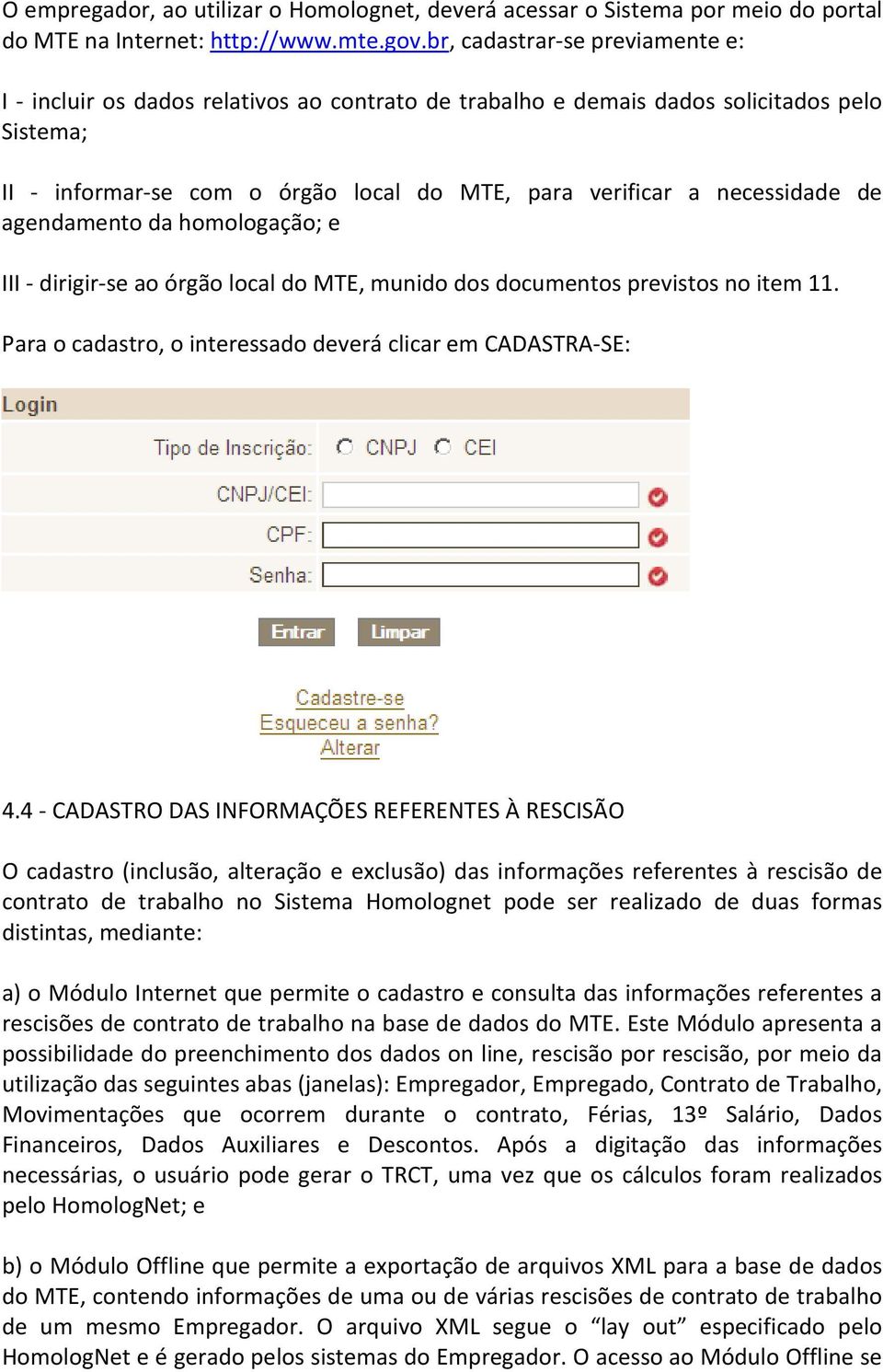 de agendamento da homologação; e III - dirigir-se ao órgão local do MTE, munido dos documentos previstos no item 11. Para o cadastro, o interessado deverá clicar em CADASTRA-SE: 4.