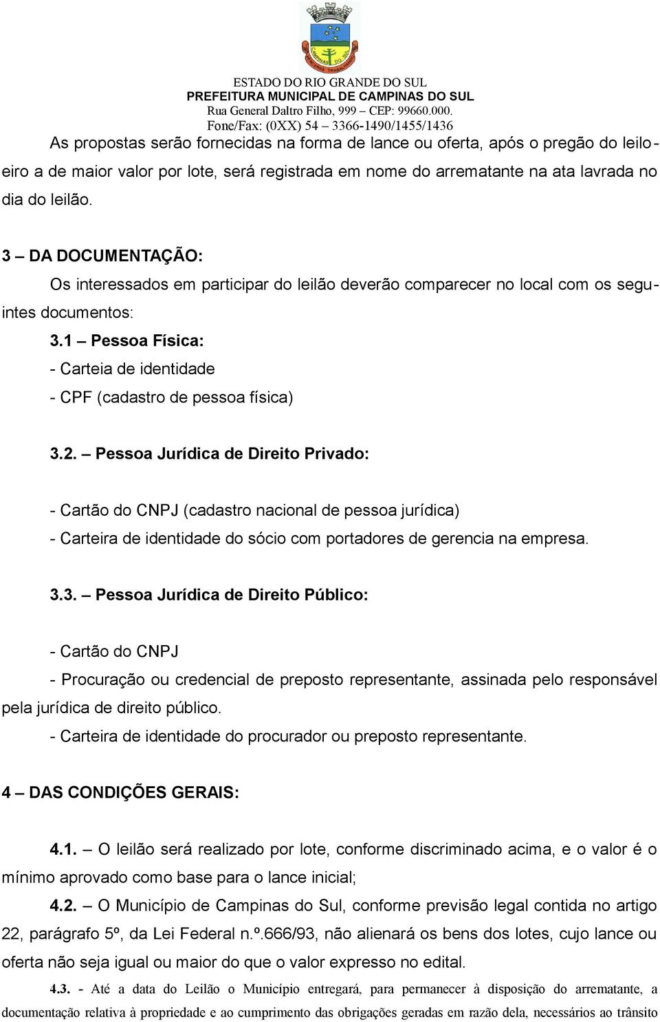 Pessoa Jurídica de Direito Privado: - Cartão do CNPJ (cadastro nacional de pessoa jurídica) - Carteira de identidade do sócio com portadores de gerencia na empresa. 3.