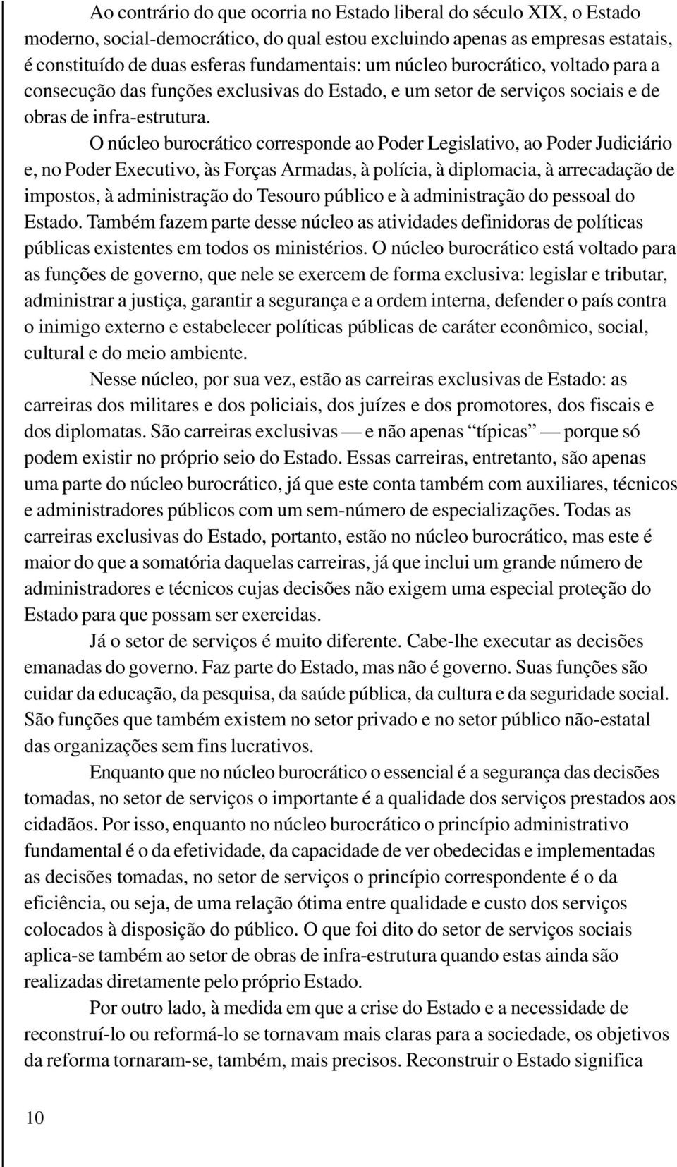 O núcleo burocrático corresponde ao Poder Legislativo, ao Poder Judiciário e, no Poder Executivo, às Forças Armadas, à polícia, à diplomacia, à arrecadação de impostos, à administração do Tesouro