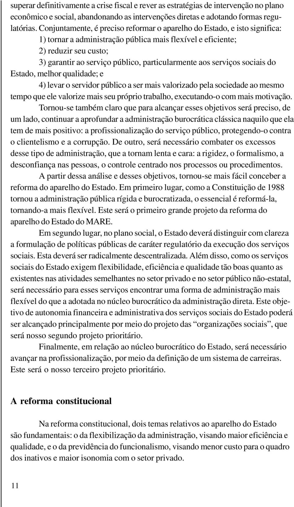 particularmente aos serviços sociais do Estado, melhor qualidade; e 4) levar o servidor público a ser mais valorizado pela sociedade ao mesmo tempo que ele valorize mais seu próprio trabalho,