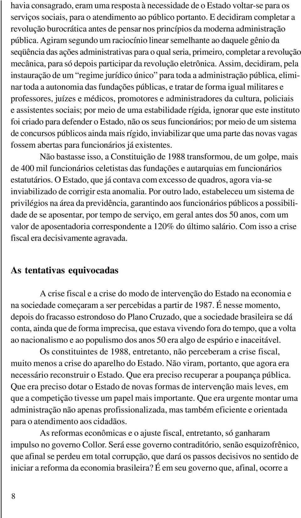 Agiram segundo um raciocínio linear semelhante ao daquele gênio da seqüência das ações administrativas para o qual seria, primeiro, completar a revolução mecânica, para só depois participar da