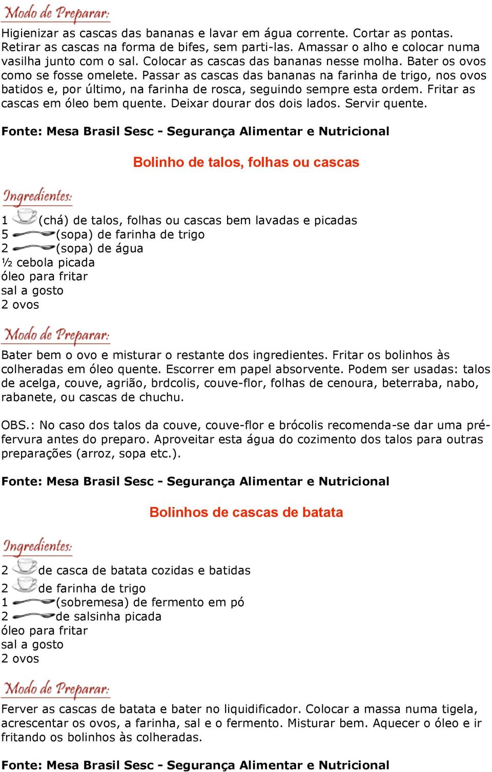 Passar as cascas das bananas na farinha de trigo, nos ovos batidos e, por último, na farinha de rosca, seguindo sempre esta ordem. Fritar as cascas em óleo bem quente. Deixar dourar dos dois lados.