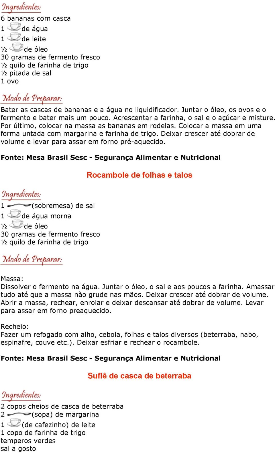 Colocar a massa em uma forma untada com margarina e farinha de trigo. Deixar crescer até dobrar de volume e levar para assar em forno pré-aquecido.