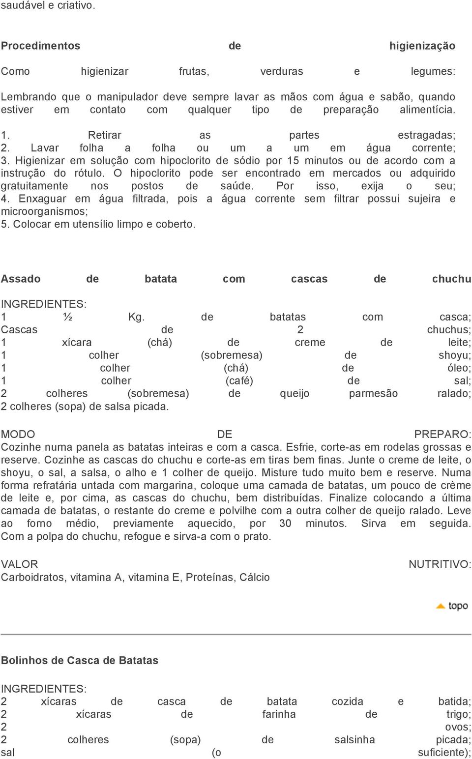 preparação alimentícia. 1. Retirar as partes estragadas; 2. Lavar folha a folha ou um a um em água corrente; 3.