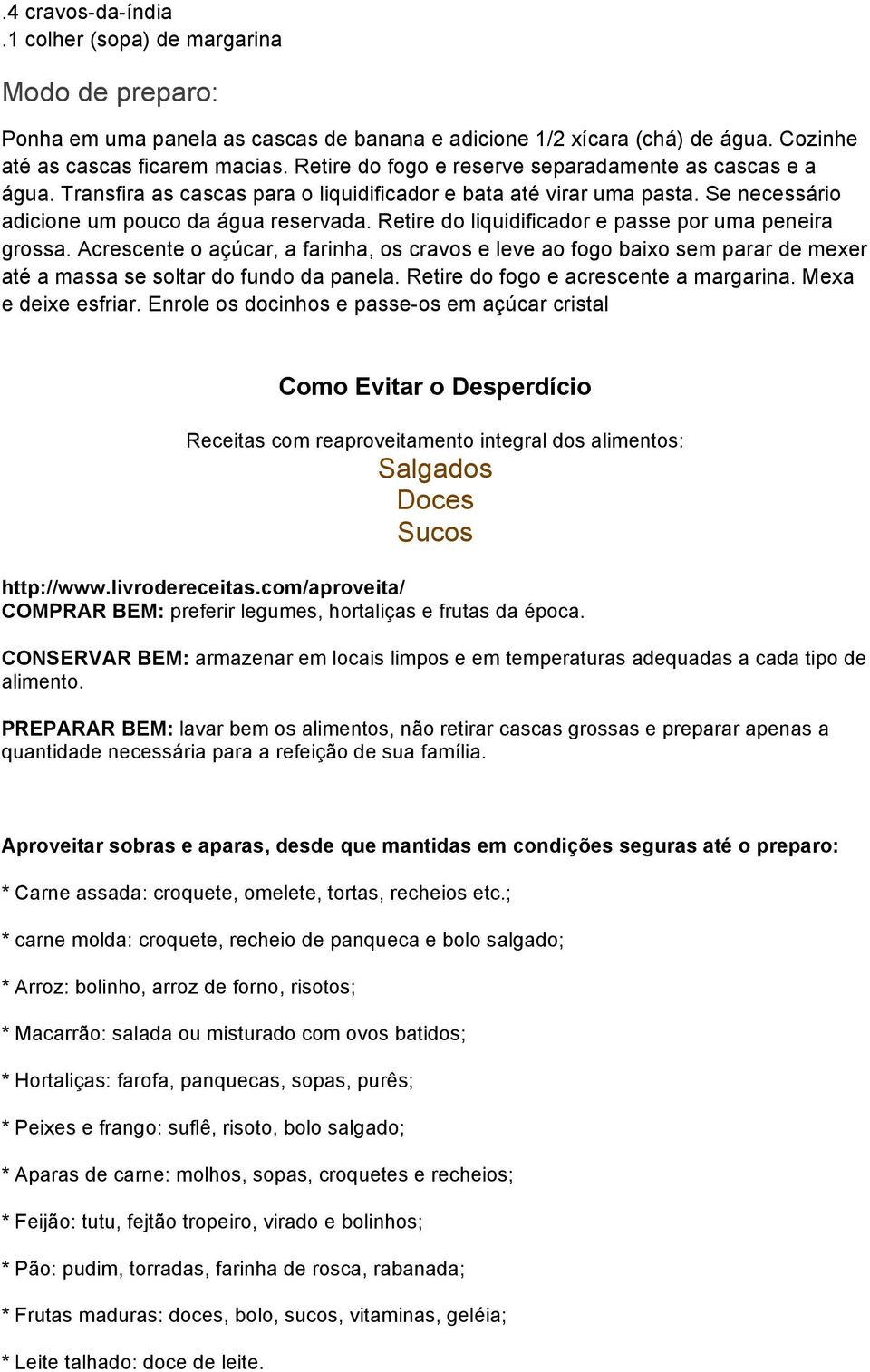 Retire do liquidificador e passe por uma peneira grossa. Acrescente o açúcar, a farinha, os cravos e leve ao fogo baixo sem parar de mexer até a massa se soltar do fundo da panela.