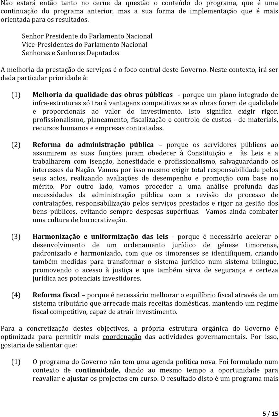 Neste contexto, irá ser dada particular prioridade à: (1) Melhoria da qualidade das obras públicas - porque um plano integrado de infra-estruturas só trará vantagens competitivas se as obras forem de