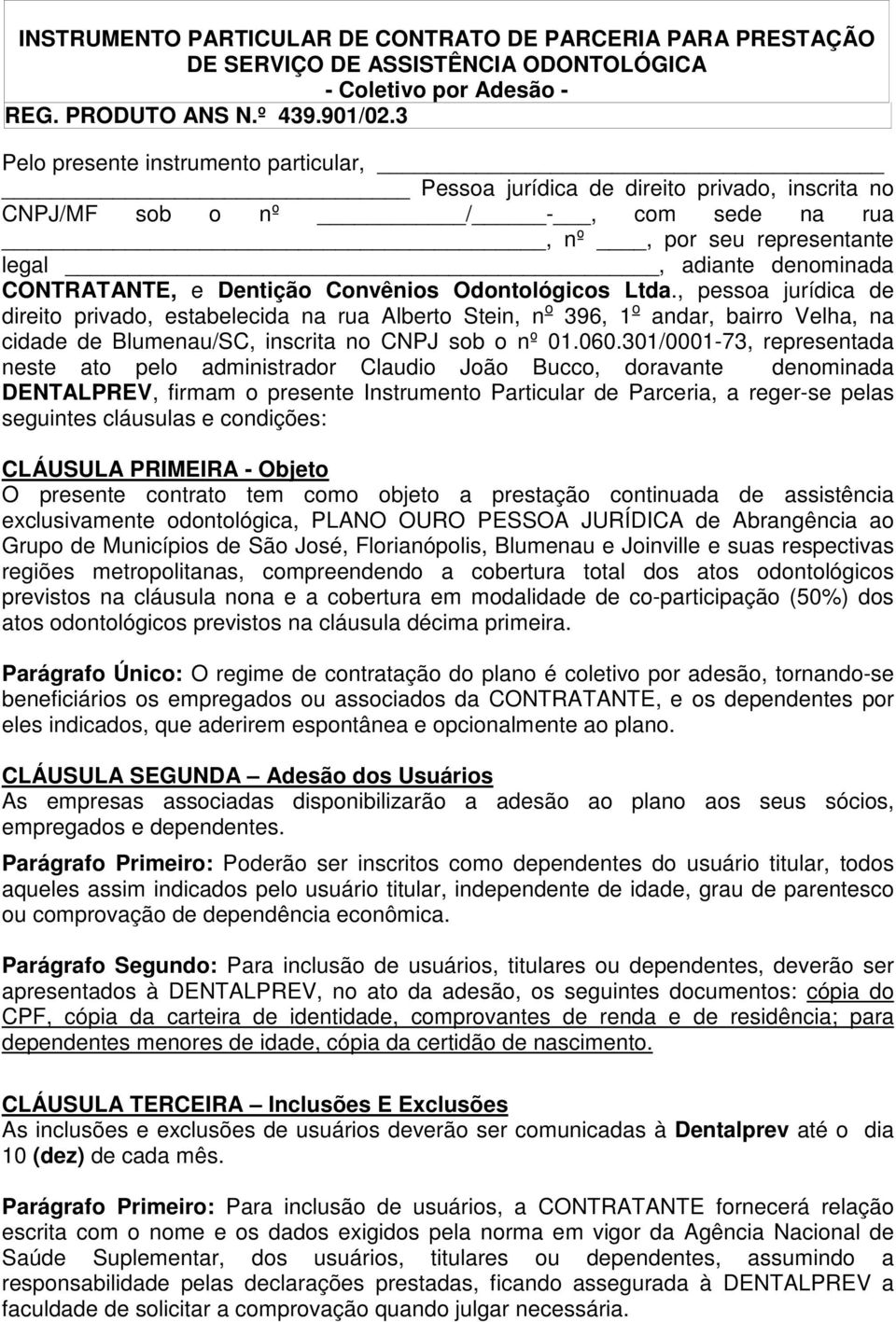 Dentição Convênios Odontológicos Ltda., pessoa jurídica de direito privado, estabelecida na rua Alberto Stein, n o 396, 1 o andar, bairro Velha, na cidade de Blumenau/SC, inscrita no CNPJ sob o nº 01.