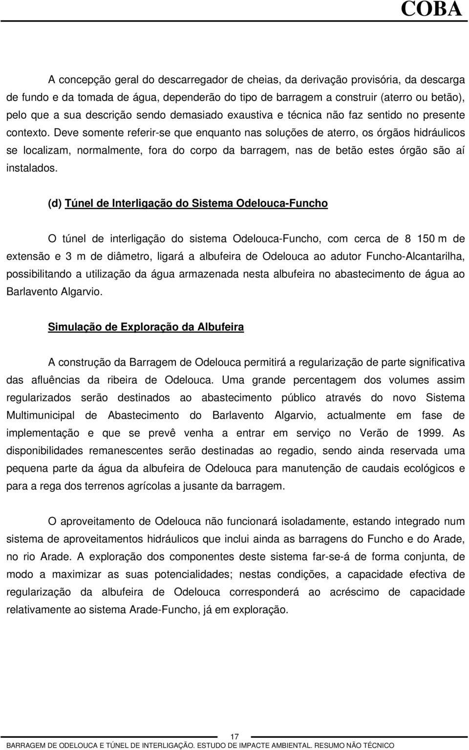 Deve somente referir-se que enquanto nas soluções de aterro, os órgãos hidráulicos se localizam, normalmente, fora do corpo da barragem, nas de betão estes órgão são aí instalados.