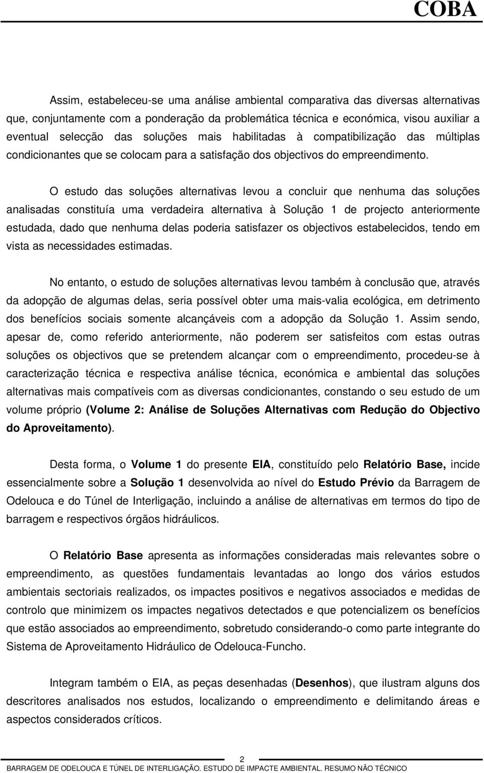 O estudo das soluções alternativas levou a concluir que nenhuma das soluções analisadas constituía uma verdadeira alternativa à Solução 1 de projecto anteriormente estudada, dado que nenhuma delas