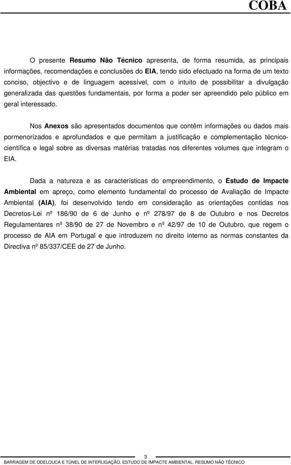 Nos Anexos são apresentados documentos que contêm informações ou dados mais pormenorizados e aprofundados e que permitam a justificação e complementação técnicocientífica e legal sobre as diversas