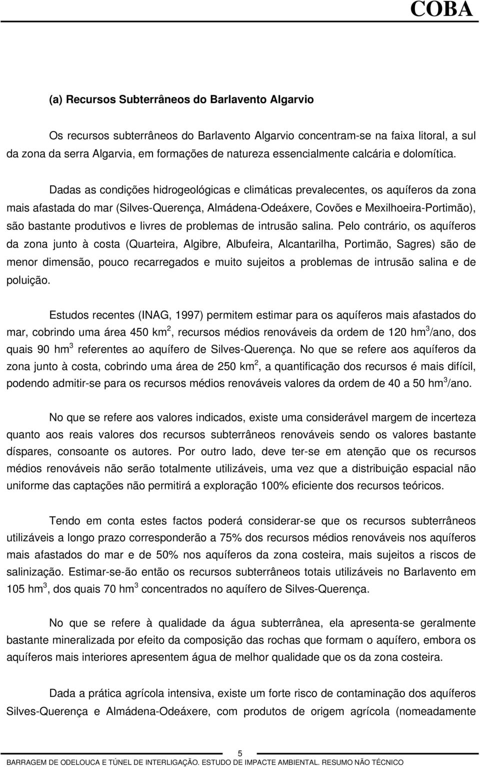 Dadas as condições hidrogeológicas e climáticas prevalecentes, os aquíferos da zona mais afastada do mar (Silves-Querença, Almádena-Odeáxere, Covões e Mexilhoeira-Portimão), são bastante produtivos e