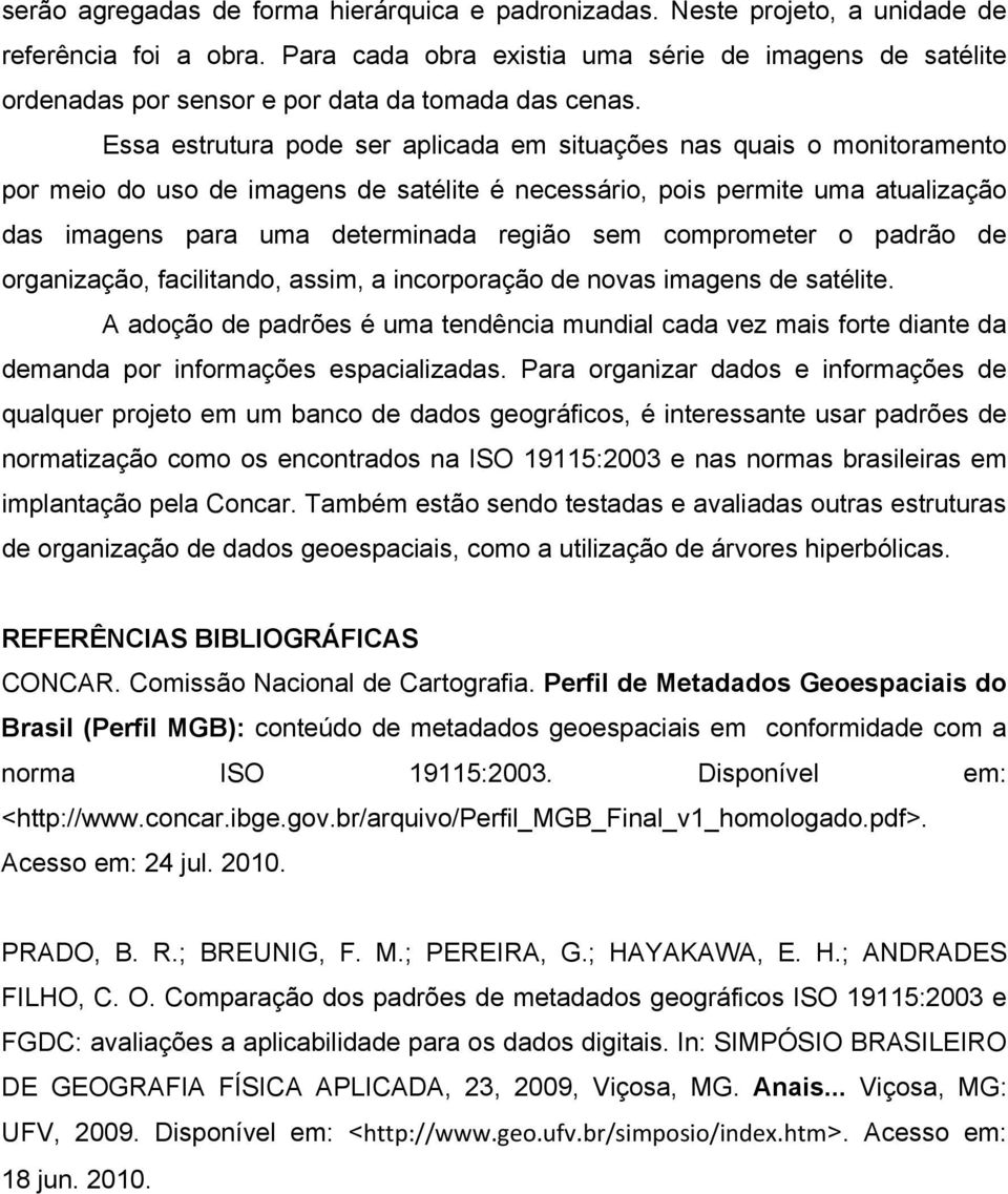 Essa estrutura pode ser aplicada em situações nas quais o monitoramento por meio do uso de imagens de satélite é necessário, pois permite uma atualização das imagens para uma determinada região sem