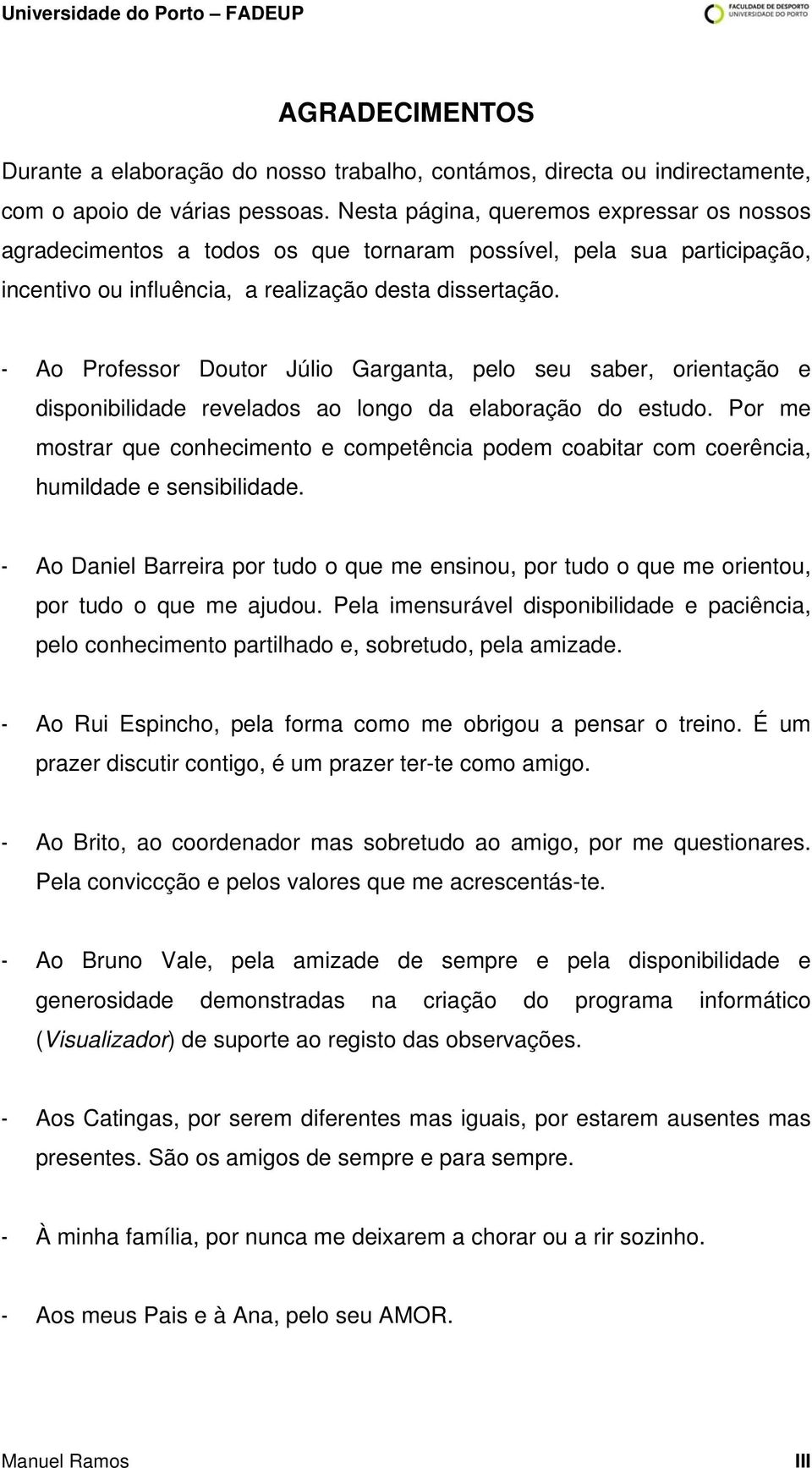 - Ao Professor Doutor Júlio Garganta, pelo seu saber, orientação e disponibilidade revelados ao longo da elaboração do estudo.