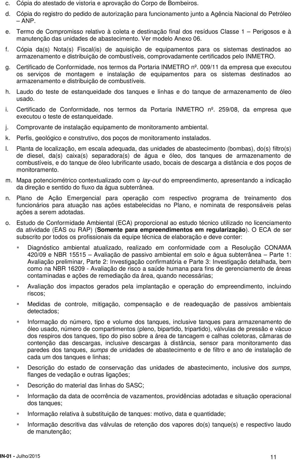 Cópia da(s) Nota(s) Fiscal(is) de aquisição de equipamentos para os sistemas destinados ao armazenamento e distribuição de combustíveis, comprovadamente certificados pelo INMETRO. g.