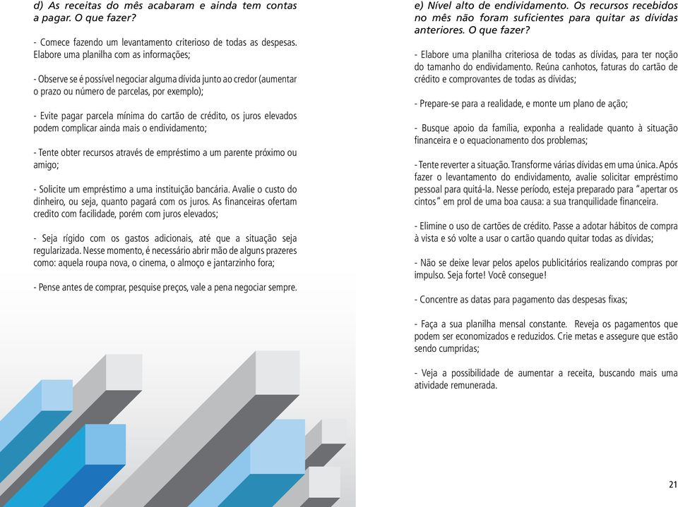 de crédito, os juros elevados podem complicar ainda mais o endividamento; - Tente obter recursos através de empréstimo a um parente próximo ou amigo; - Solicite um empréstimo a uma instituição