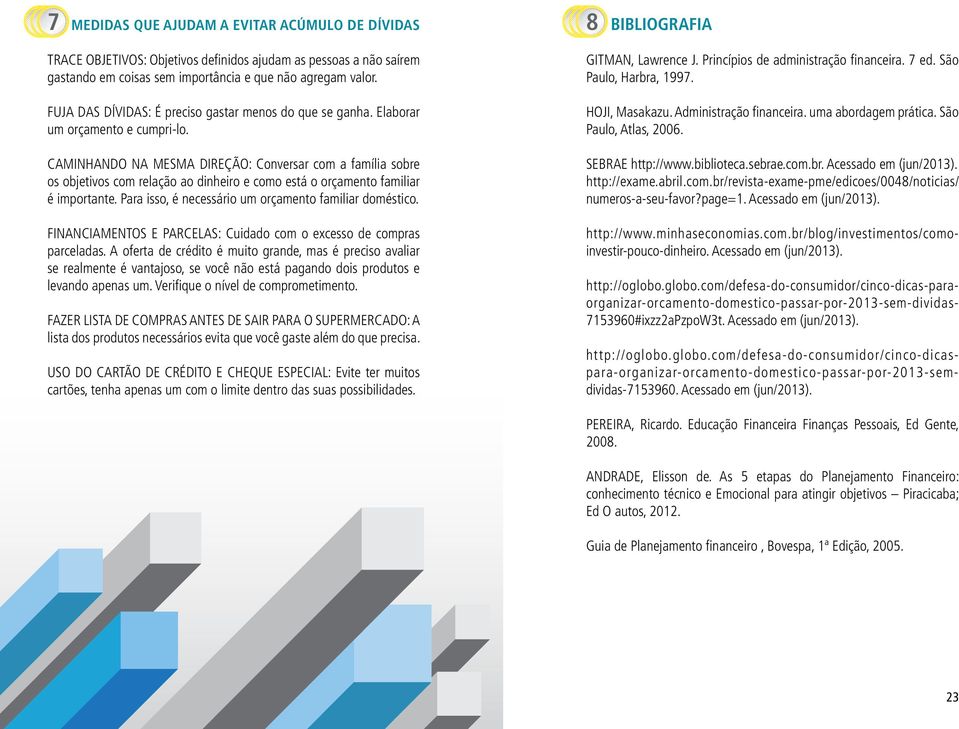 CAMINHANDO NA MESMA DIREÇÃO: Conversar com a família sobre os objetivos com relação ao dinheiro e como está o orçamento familiar é importante. Para isso, é necessário um orçamento familiar doméstico.