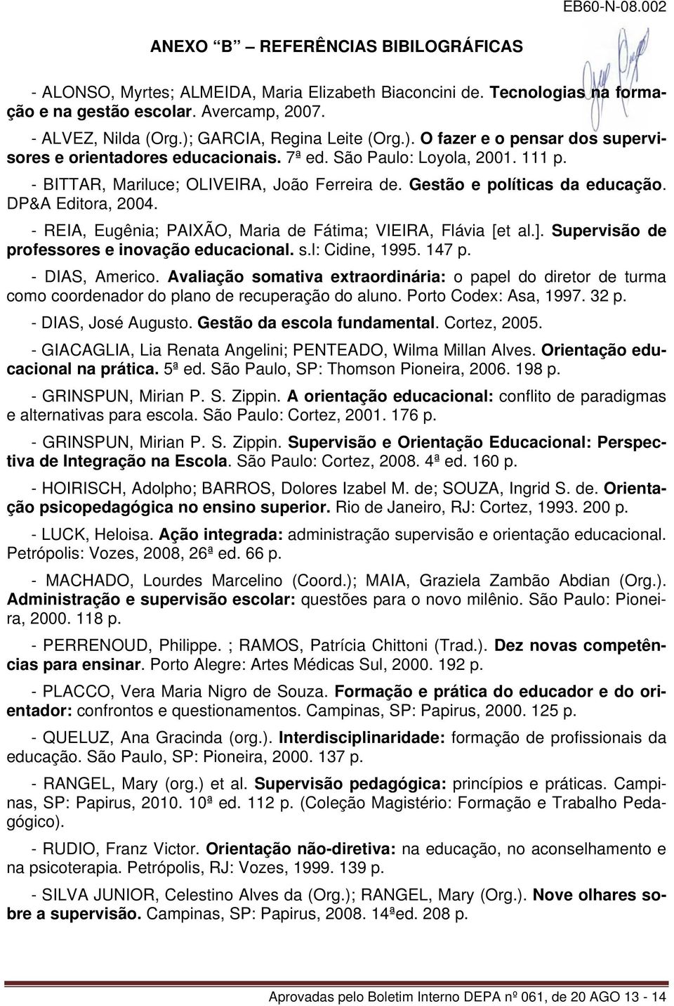 Gestão e políticas da educação. DP&A Editora, 2004. - REIA, Eugênia; PAIXÃO, Maria de Fátima; VIEIRA, Flávia [et al.]. Supervisão de professores e inovação educacional. s.l: Cidine, 1995. 147 p.