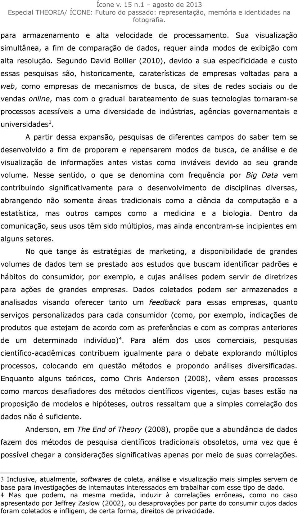 de redes sociais ou de vendas online, mas com o gradual barateamento de suas tecnologias tornaram-se processos acessíveis a uma diversidade de indústrias, agências governamentais e universidades 3.