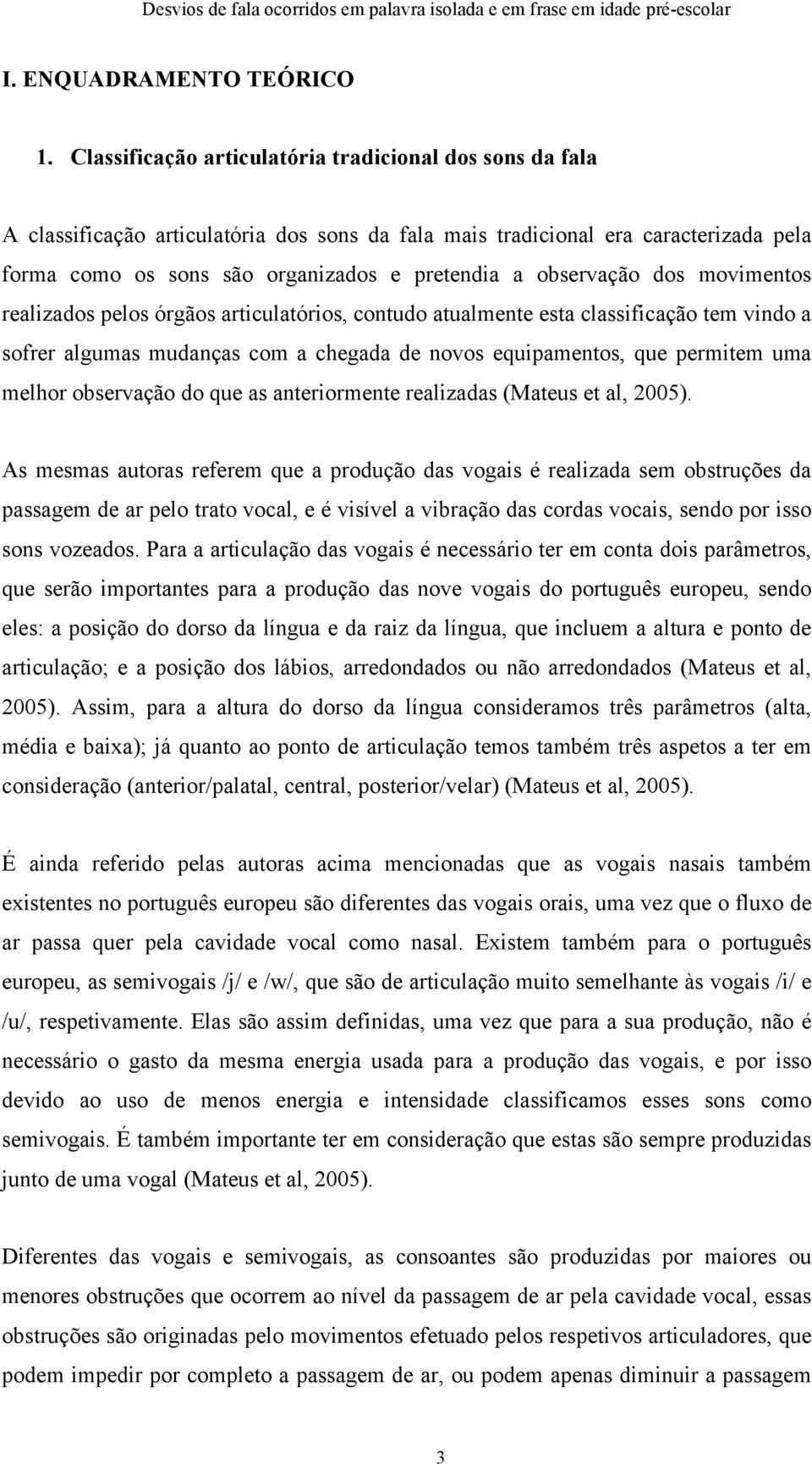 observação dos movimentos realizados pelos órgãos articulatórios, contudo atualmente esta classificação tem vindo a sofrer algumas mudanças com a chegada de novos equipamentos, que permitem uma