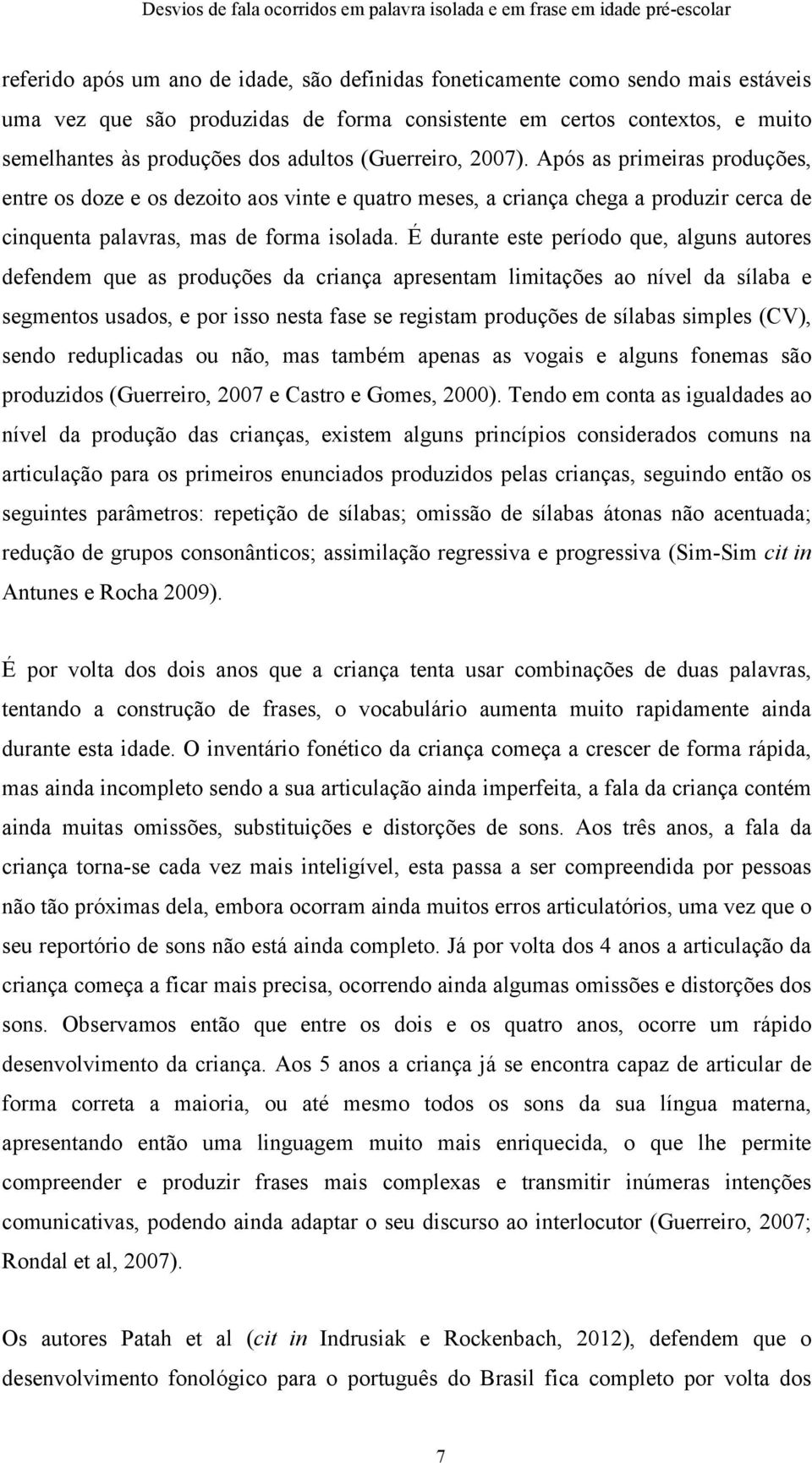 É durante este período que, alguns autores defendem que as produções da criança apresentam limitações ao nível da sílaba e segmentos usados, e por isso nesta fase se registam produções de sílabas