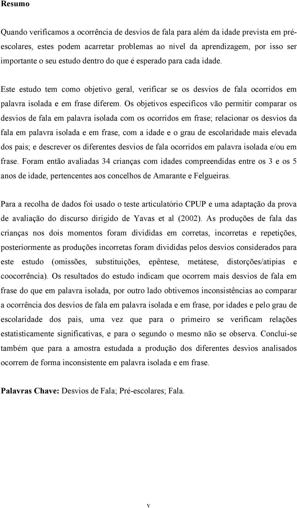 Os objetivos específicos vão permitir comparar os desvios de fala em palavra isolada com os ocorridos em frase; relacionar os desvios da fala em palavra isolada e em frase, com a idade e o grau de