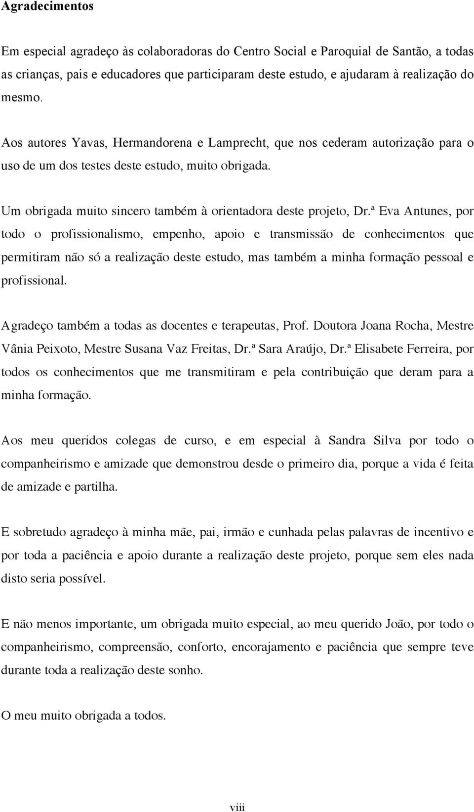 ª Eva Antunes, por todo o profissionalismo, empenho, apoio e transmissão de conhecimentos que permitiram não só a realização deste estudo, mas também a minha formação pessoal e profissional.