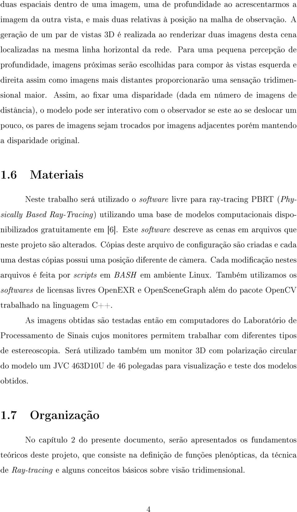 Para uma pequena percepção de profundidade, imagens próximas serão escolhidas para compor às vistas esquerda e direita assim como imagens mais distantes proporcionarão uma sensação tridimensional