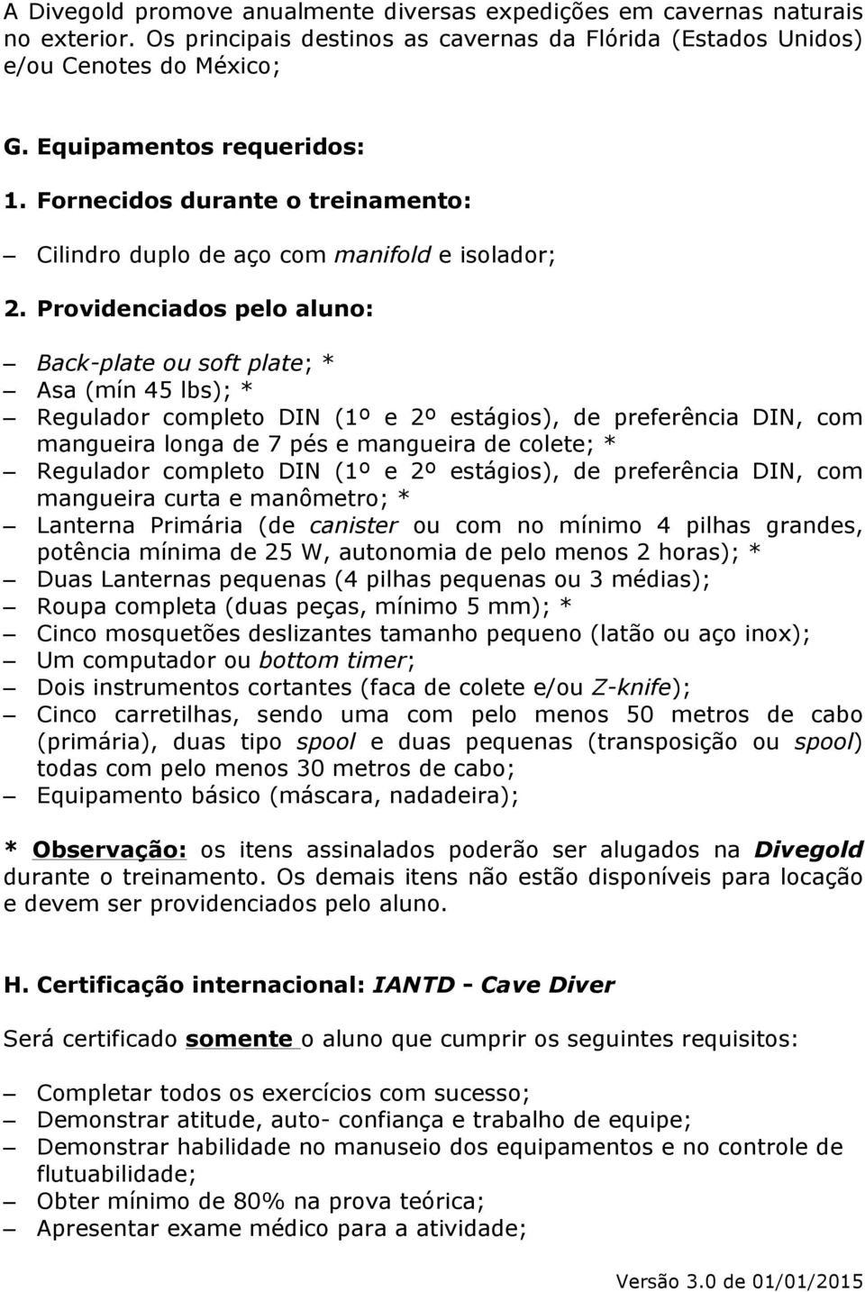 Providenciados pelo aluno: Back-plate ou soft plate; * Asa (mín 45 lbs); * Regulador completo DIN (1º e 2º estágios), de preferência DIN, com mangueira longa de 7 pés e mangueira de colete; *