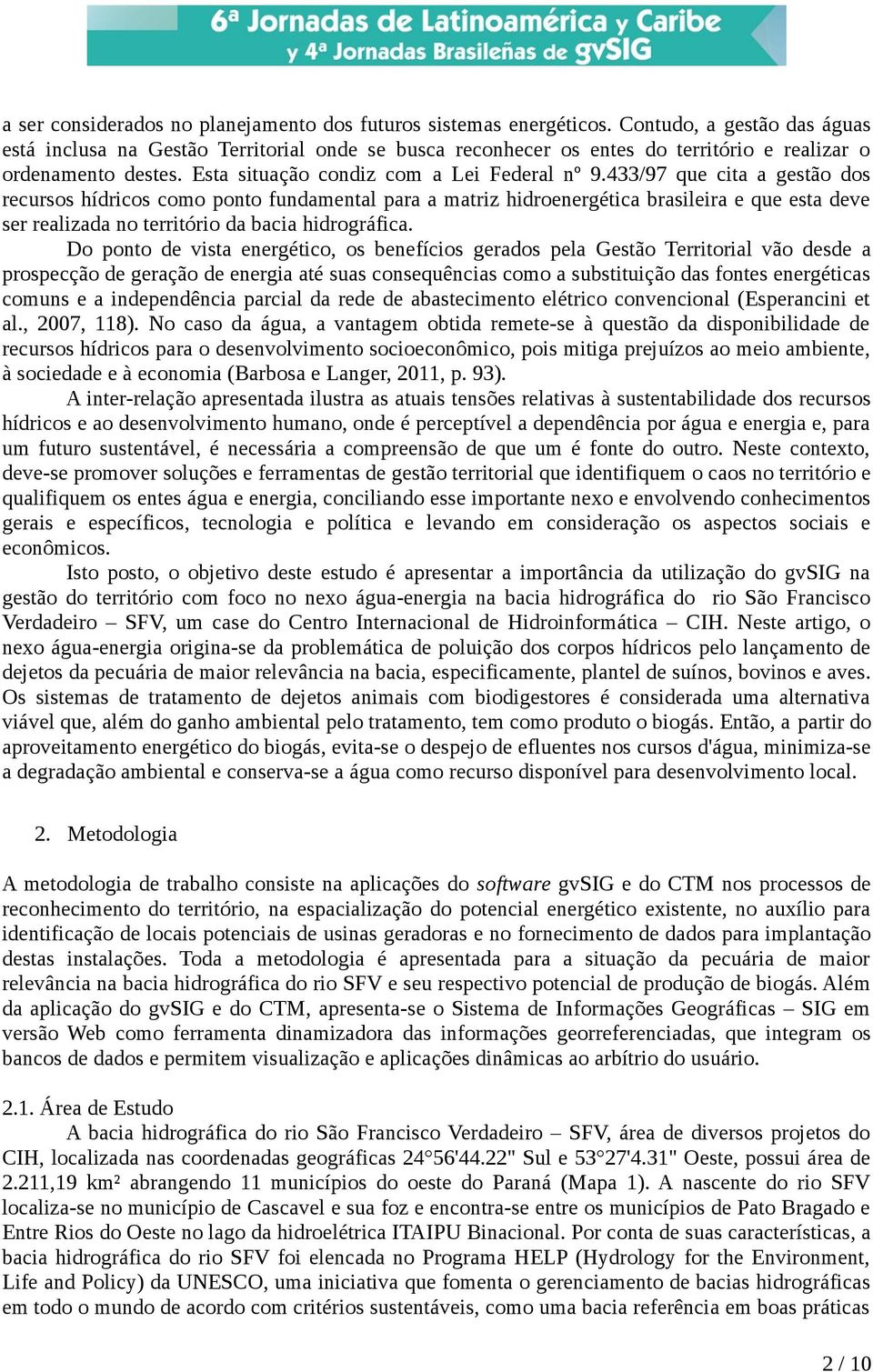 433/97 que cita a gestão dos recursos hídricos como ponto fundamental para a matriz hidroenergética brasileira e que esta deve ser realizada no território da bacia hidrográfica.