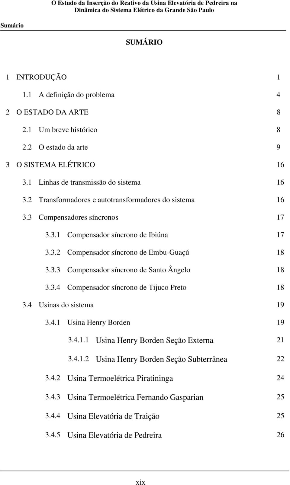 3.3 Compensador síncrono de Santo Ângelo 18 3.3.4 Compensador síncrono de Tijuco Preto 18 3.4 Usinas do sistema 19 3.4.1 Usina Henry Borden 19 3.4.1.1 Usina Henry Borden Seção Externa 21 3.4.1.2 Usina Henry Borden Seção Subterrânea 22 3.