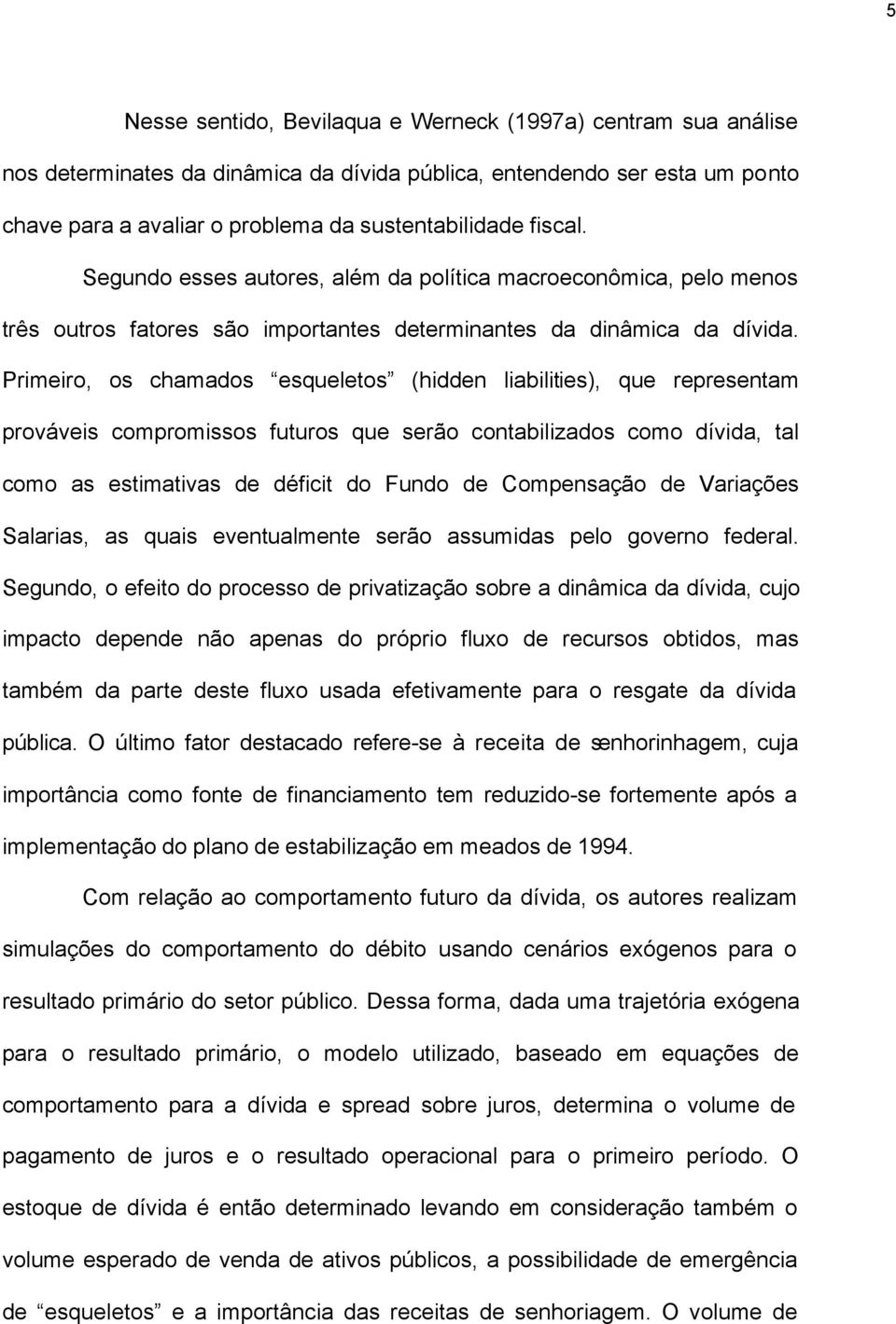 Primeiro os chamados esqueleos (hidden liabiliies) que represenam prováveis compromissos fuuros que serão conabilizados como dívida al como as esimaivas de défici do Fundo de Compensação de Variações