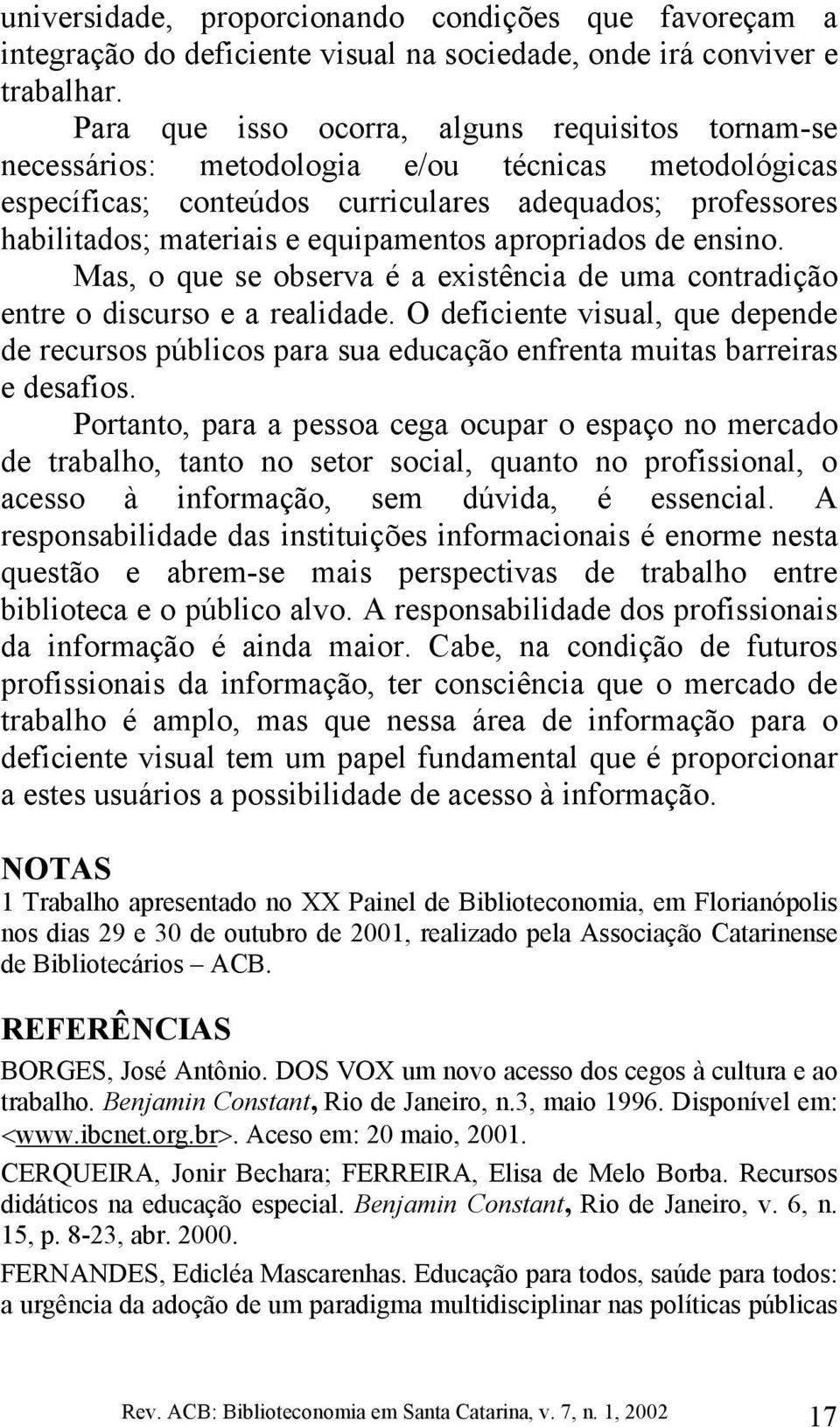 apropriados de ensino. Mas, o que se observa é a existência de uma contradição entre o discurso e a realidade.