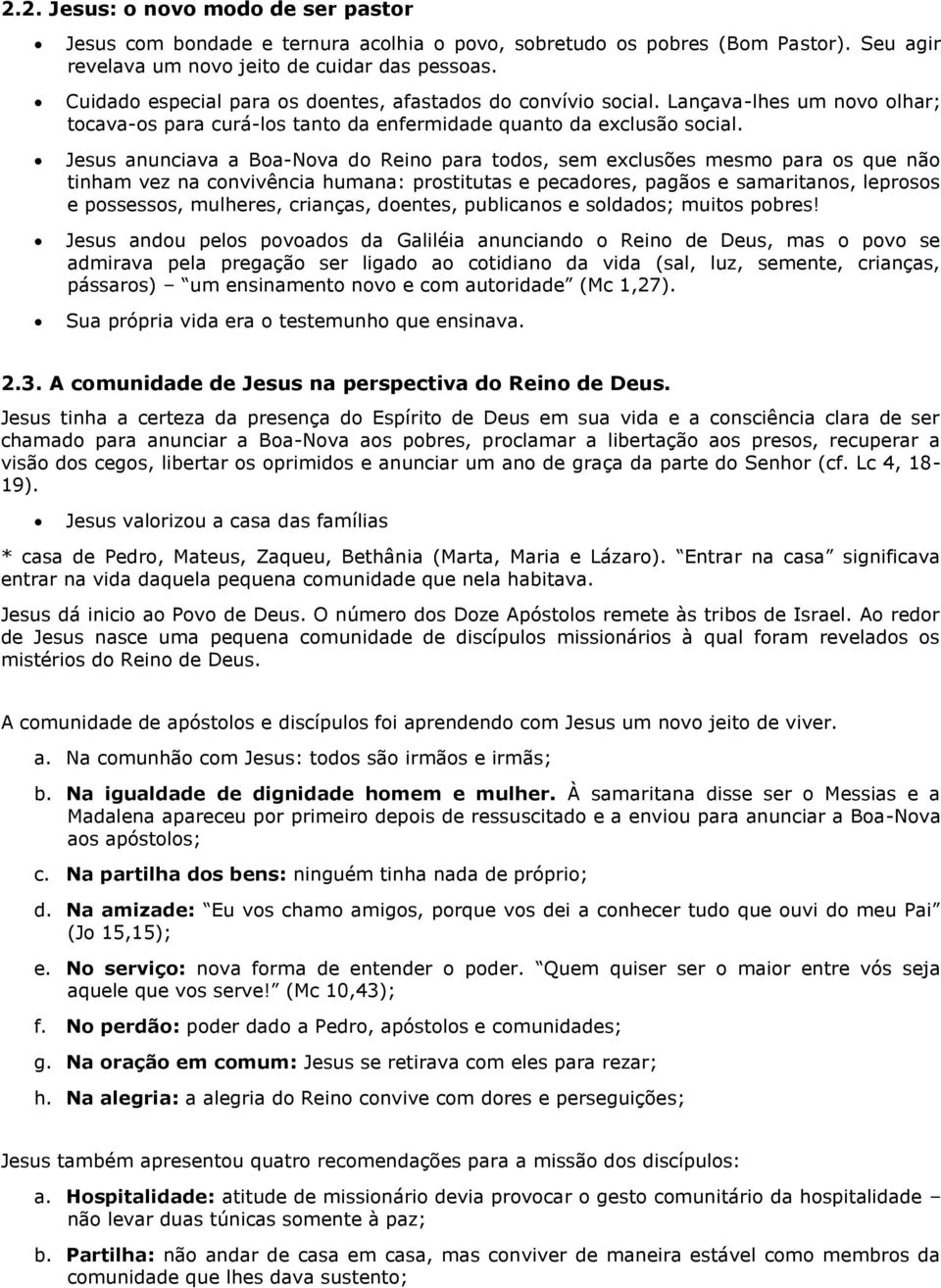 Jesus anunciava a Boa-Nova do Reino para todos, sem exclusões mesmo para os que não tinham vez na convivência humana: prostitutas e pecadores, pagãos e samaritanos, leprosos e possessos, mulheres,